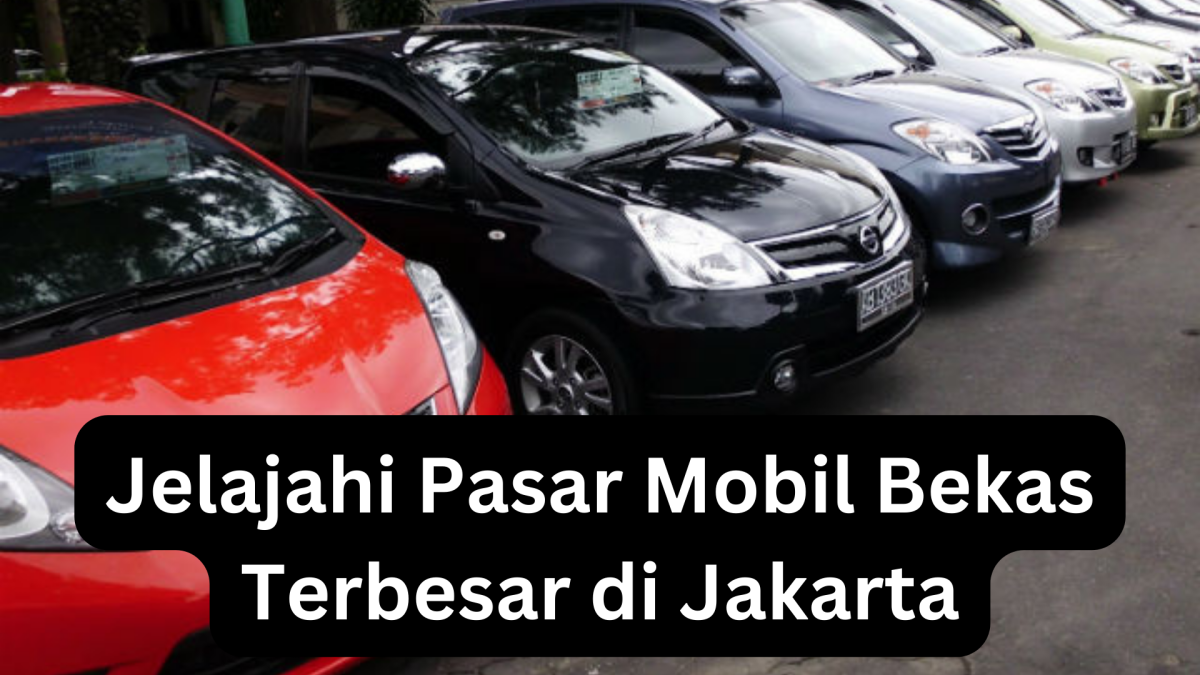 Jelajahi Pasar Mobil Bekas Terbesar di Jakarta